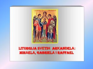 LITURGI J A S VE TI H AR K AN Đ EL A: MIH A EL A , GABRIEL A I RAFFAEL