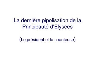 La dernière pipolisation de la Principauté d’Elysées ( Le président et la chanteuse )