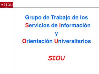 Grupo de Trabajo de los S ervicios de I nformación y O rientación U niversitarios SIOU