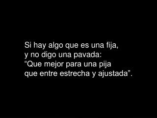 Si hay algo que es una fija, y no digo una pavada: “Que mejor para una pija