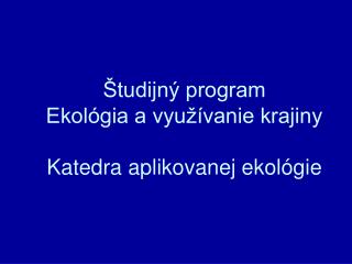 Študijný program Ekológia a využívanie krajiny Katedra aplikovanej ekológie