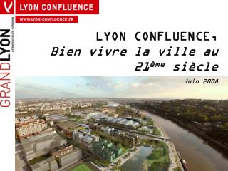 LYON CONFLUENCE, Bien vivre la ville au 21 ème siècle Juin 2008