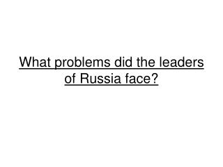 What problems did the leaders of Russia face?