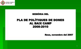 MEMÒRIA DEL PLA DE POLÍTIQUES DE DONES AL BAIX CAMP 2008-2010 Reus, novembre del 2007