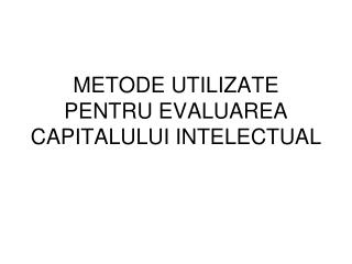 METODE UTILIZATE PENTRU EVALUAREA CAPITALULUI INTELECTUAL