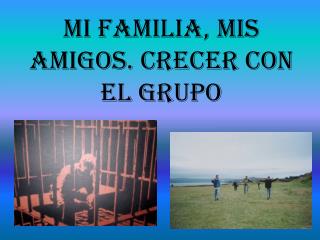 Mi Familia, mis Amigos. Crecer con el Grupo