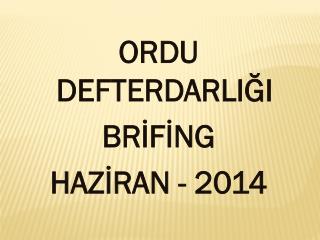 ORDU DEFTERDARLIĞI BRİFİNG HAZİRAN - 2014