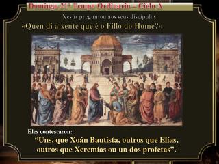 Xesús preguntou aos seus discípulos: « Quen di a xente que é o Fillo do Home ?»