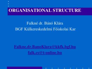 ORGANISATIONAL STRUCTURE Falkné dr. Bánó Klára BGF Külkereskedelmi Főiskolai Kar