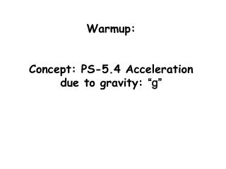 Warmup: Concept: PS-5.4 Acceleration due to gravity: “g”