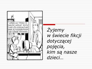 Żyjemy w świecie fikcji dotyczącej pojęcia, kim są nasze dzieci…