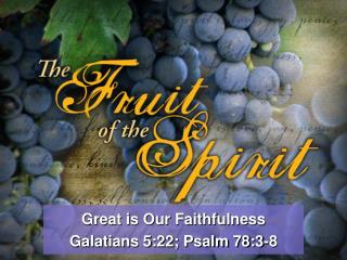 Great is Our Faithfulness Galatians 5:22; Psalm 78:3-8