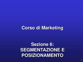 Corso di Marketing Sezione 6: SEGMENTAZIONE E POSIZIONAMENTO