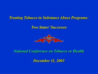 Treating Tobacco in Substance Abuse Programs: Two States’ Successes National Conference on Tobacco or Health December 1