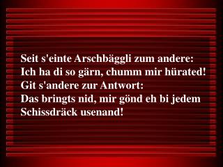 Seit s'einte Arschbäggli zum andere: Ich ha di so gärn, chumm mir hürated!