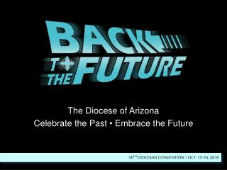 The Diocese of Arizona Celebrate the Past • Embrace the Future