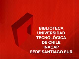 BIBLIOTECA UNIVERSIDAD TECNOLÓGICA DE CHILE INACAP SEDE SANTIAGO SUR