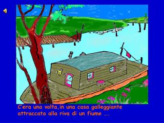 C’era una volta,in una casa galleggiante attraccata alla riva di un fiume ….