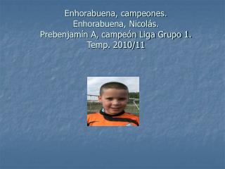 Enhorabuena, campeones. Enhorabuena, Nicolás. Prebenjamín A, campeón Liga Grupo 1. Temp. 2010/11