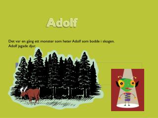 Det var en gång ett monster som heter Adolf som bodde i skogen. Adolf jagade djur.
