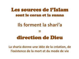 Les sources de l’Islam sont le coran et la sunna Ils forment la shari’a = direction de Dieu