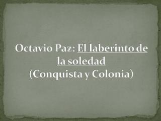 Octavio Paz: El laberinto de la soledad (Conquista y Colonia)