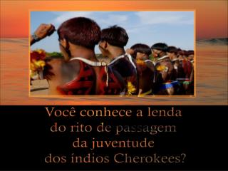 Você conhece a lenda do rito de passagem da juventude dos índios Cherokees?