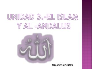 UNIDAD 3.-EL ISLAM Y AL -ANDALUS