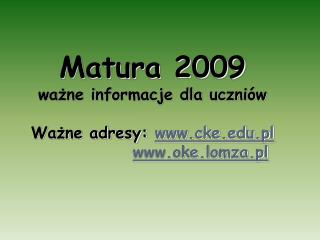 Matura 2009 ważne informacje dla uczniów Ważne adresy: cke.pl oke.lomza.pl