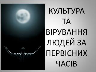 КУЛЬТУРА ТА ВІРУВАННЯ ЛЮДЕЙ ЗА ПЕРВІСНИХ ЧАСІВ