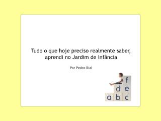 Tudo o que hoje preciso realmente saber, aprendi no Jardim de Infância Por Pedro Bial