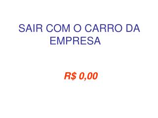 SAIR COM O CARRO DA EMPRESA  R$ 0,00
