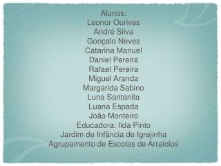 Alunos: Leonor Ourives André Silva Gonçalo Neves Catarina Manuel Daniel Pereira Rafael Pereira