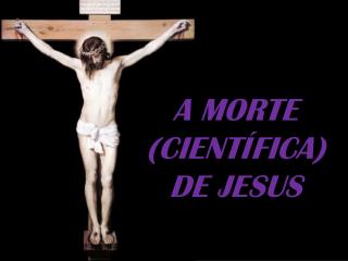 A MORTE (CIENTÍFICA) DE JESUS