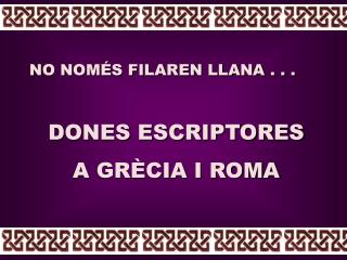 NO NOMÉS FILAREN LLANA . . . DONES ESCRIPTORES A GRÈCIA I ROMA