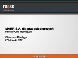 MARR S.A. dla przedsiębiorczych Mobilny Punkt Informacyjny Stanisław Bisztyga 27 listopada 2012