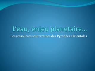L’eau, enjeu planétaire…