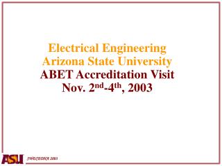 Electrical Engineering Arizona State University ABET Accreditation Visit Nov. 2 nd -4 th , 2003