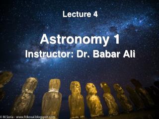 Lecture 4 Astronomy 1 Instructor: Dr. Babar Ali