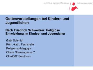Gabi Schmidt Röm.-kath. Fachstelle Religionspädagogik Obere Sternengasse 7 CH-4502 Solothurn