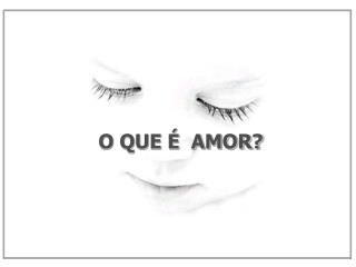 O QUE É AMOR?