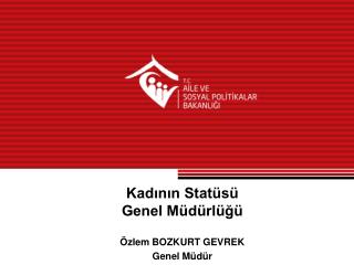 Kadının Statüsü Genel Müdürlüğü Özlem BOZKURT GEVREK Genel Müdür