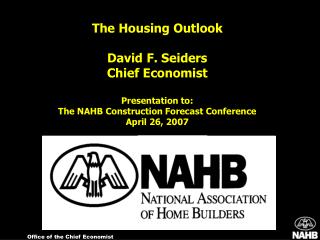 The Housing Outlook David F. Seiders Chief Economist Presentation to:
