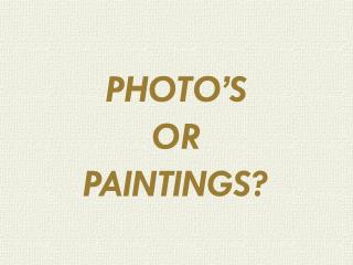 PHOTO’S OR PAINTINGS?