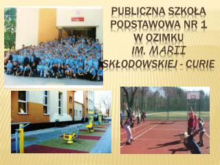 PUBLICZNA SZKOŁA PODSTAWOWA NR 1 W OZIMKU im . Marii Skłodowskiej - Curie