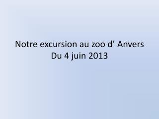 Notre excursion au zoo d’ Anvers Du 4 juin 2013