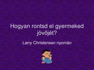 Hogyan rontsd el gyermeked jövőjét?