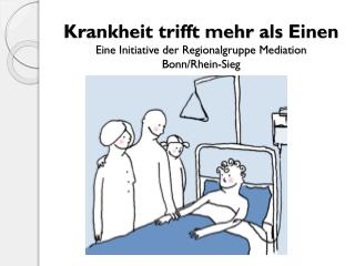 Krankheit trifft mehr als Einen Eine Initiative der Regionalgruppe Mediation Bonn/Rhein-Sieg