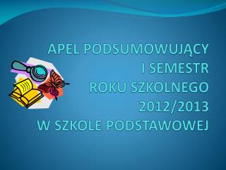 APEL PODSUMOWUJĄCY I SEMESTR ROKU SZKOLNEGO 2012/2013 W SZKOLE PODSTAWOWEJ