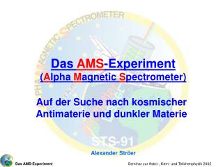 Das AMS -Experiment ( A lpha M agnetic S pectrometer)